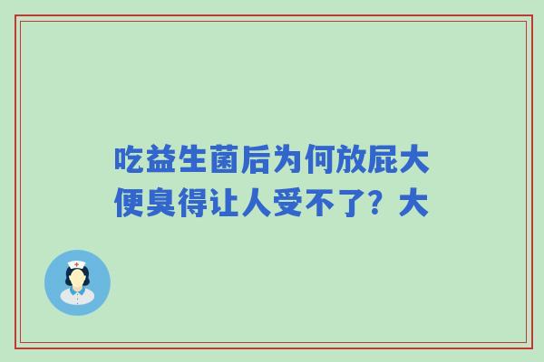 吃益生菌后为何放屁大便臭得让人受不了？大