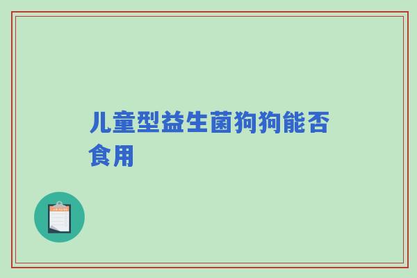 儿童型益生菌狗狗能否食用