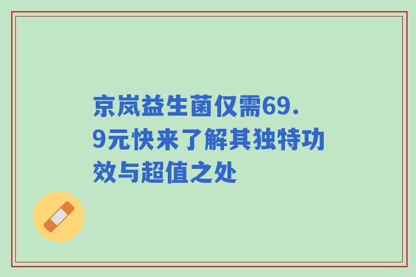 京岚益生菌仅需69.9元快来了解其独特功效与超值之处