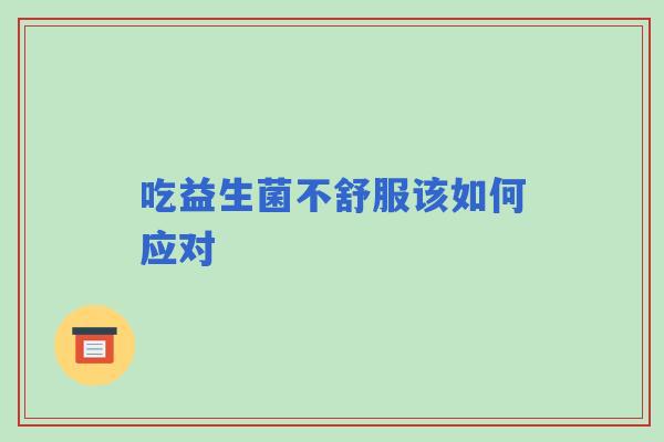 吃益生菌不舒服该如何应对