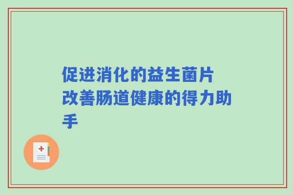 促进消化的益生菌片 改善肠道健康的得力助手