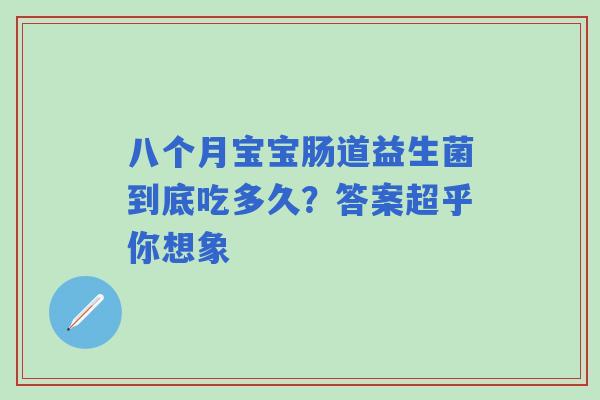 八个月宝宝肠道益生菌到底吃多久？答案超乎你想象