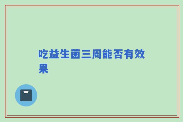 吃益生菌三周能否有效果