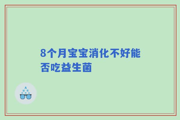 8个月宝宝消化不好能否吃益生菌