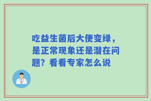 吃益生菌后大便变绿，是正常现象还是潜在问题？看看专家怎么说