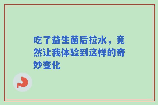 吃了益生菌后拉水，竟然让我体验到这样的奇妙变化