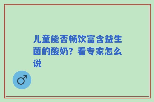 儿童能否畅饮富含益生菌的酸奶？看专家怎么说