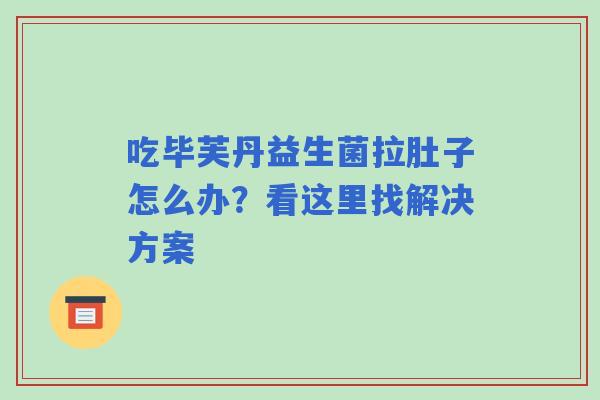 吃毕芙丹益生菌拉肚子怎么办？看这里找解决方案