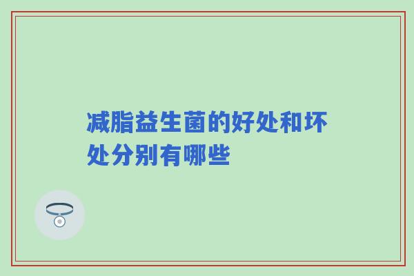 减脂益生菌的好处和坏处分别有哪些