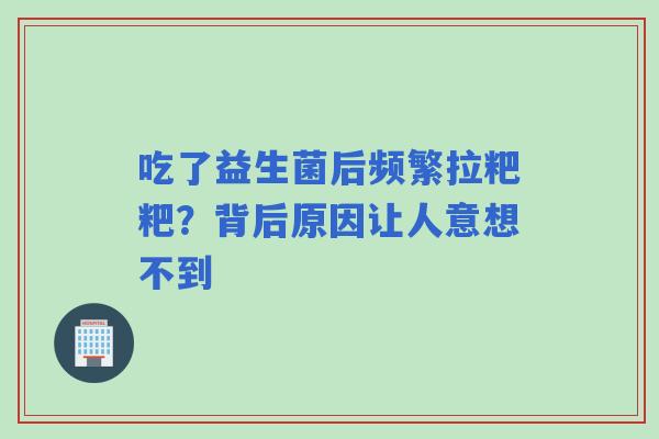 吃了益生菌后频繁拉粑粑？背后原因让人意想不到