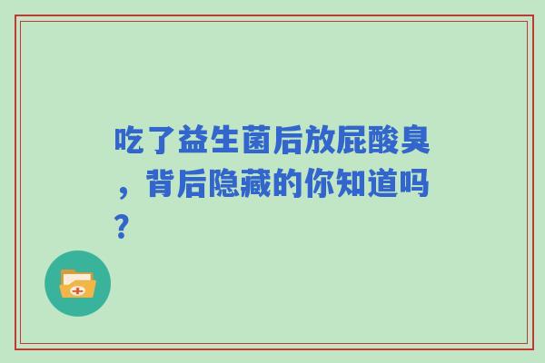 吃了益生菌后放屁酸臭，背后隐藏的你知道吗？