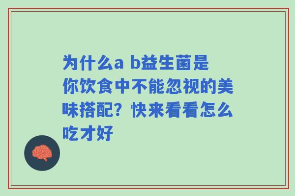 为什么a b益生菌是你饮食中不能忽视的美味搭配？快来看看怎么吃才好
