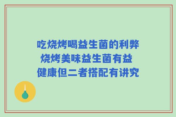 吃烧烤喝益生菌的利弊 烧烤美味益生菌有益健康但二者搭配有讲究