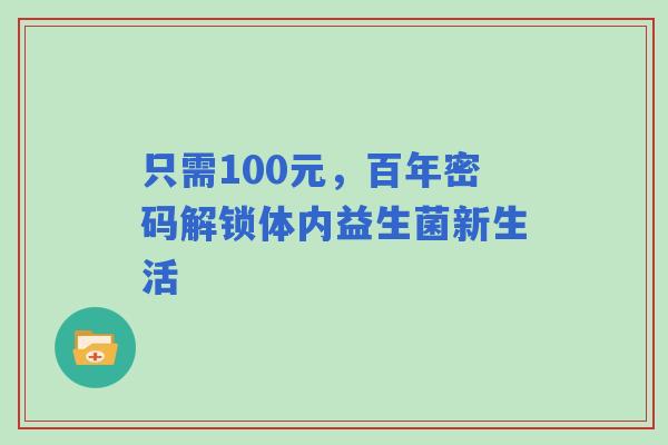 只需100元，百年密码解锁体内益生菌新生活