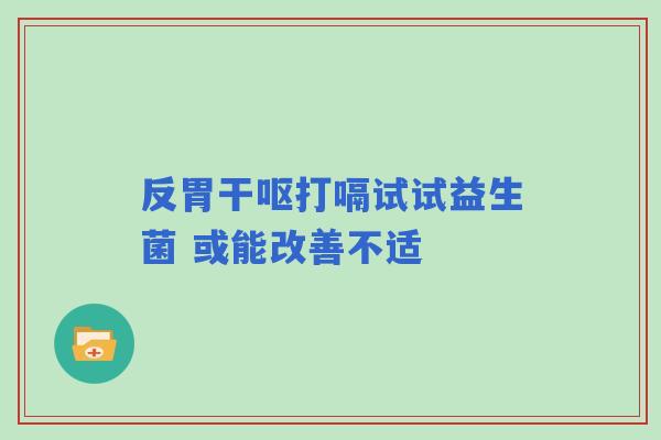 反胃干呕打嗝试试益生菌 或能改善不适
