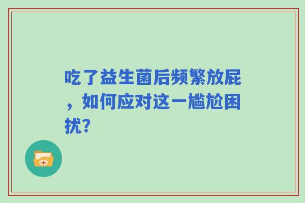 吃了益生菌后频繁放屁，如何应对这一尴尬困扰？