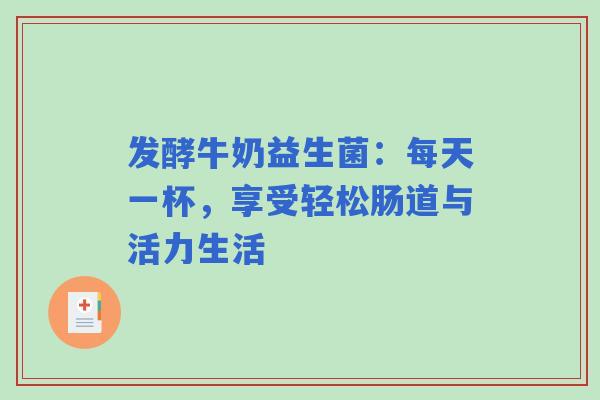 发酵牛奶益生菌：每天一杯，享受轻松肠道与活力生活