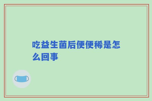 吃益生菌后便便稀是怎么回事