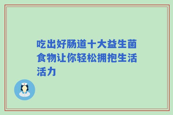 吃出好肠道十大益生菌食物让你轻松拥抱生活活力