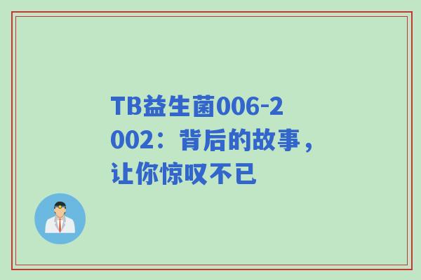 TB益生菌006-2002:背后的故事,让你惊叹不已 TB益生菌006-2002:背后的故事,让你惊叹不已