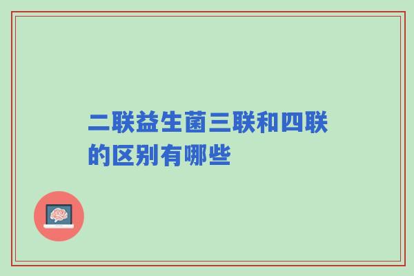 二联益生菌三联和四联的区别有哪些