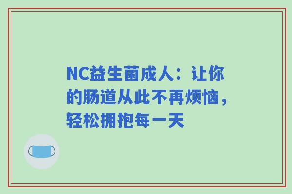 NC益生菌成人：让你的肠道从此不再烦恼，轻松拥抱每一天