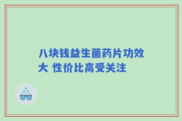 八块钱益生菌药片功效大 性价比高受关注