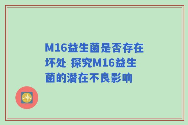 M16益生菌是否存在坏处 探究M16益生菌的潜在不良影响