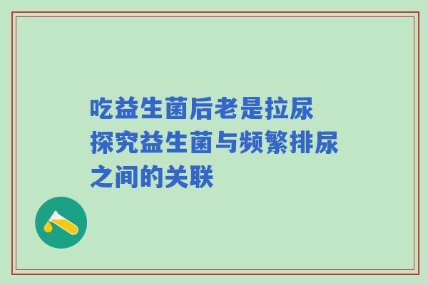 吃益生菌后老是拉尿 探究益生菌与频繁排尿之间的关联