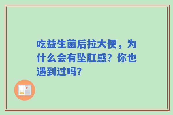 吃益生菌后拉大便，为什么会有坠肛感？你也遇到过吗？
