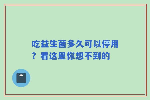 吃益生菌多久可以停用？看这里你想不到的