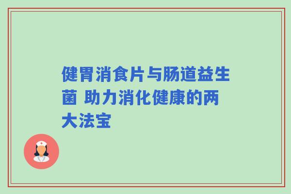 健胃消食片与肠道益生菌 助力消化健康的两大法宝
