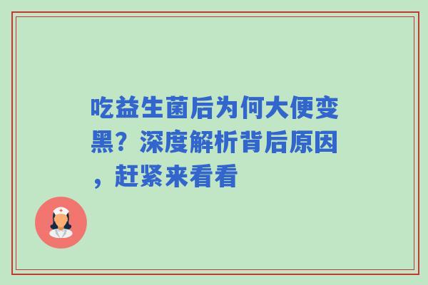 吃益生菌后为何大便变黑？深度解析背后原因，赶紧来看看