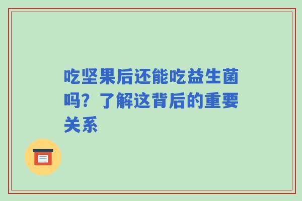 吃坚果后还能吃益生菌吗？了解这背后的重要关系