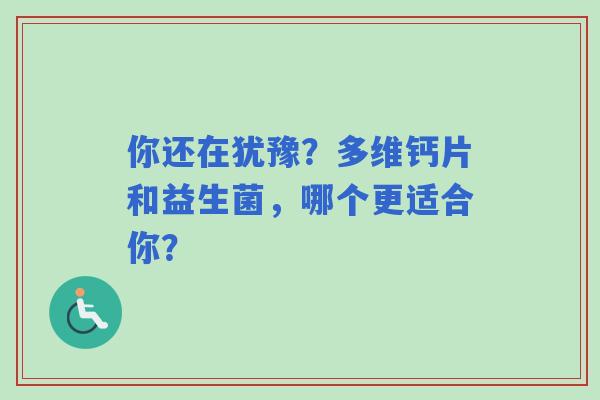 你还在犹豫？多维钙片和益生菌，哪个更适合你？