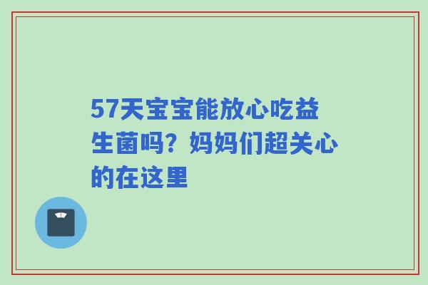 57天宝宝能放心吃益生菌吗？妈妈们超关心的在这里