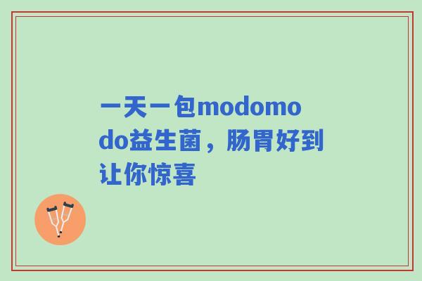 一天一包modomodo益生菌，肠胃好到让你惊喜