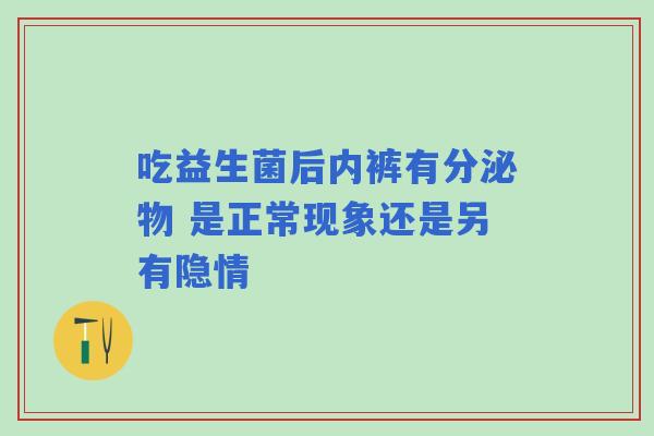 吃益生菌后内裤有分泌物 是正常现象还是另有隐情