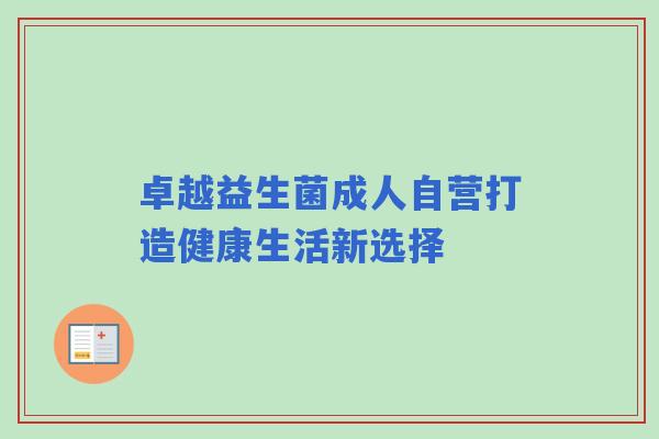 卓越益生菌成人自营打造健康生活新选择