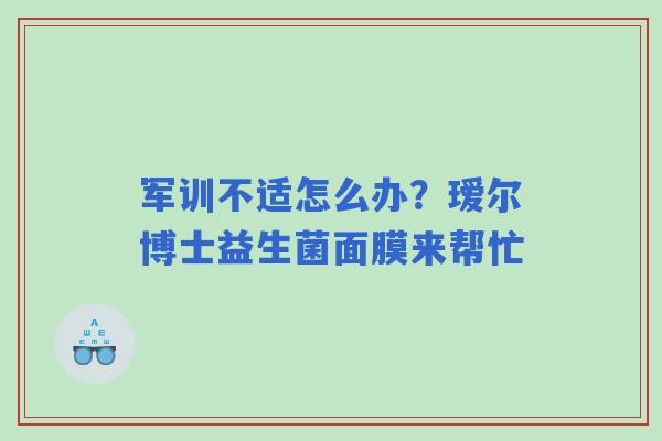 军训不适怎么办？瑷尔博士益生菌面膜来帮忙