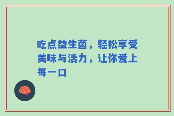 吃点益生菌，轻松享受美味与活力，让你爱上每一口