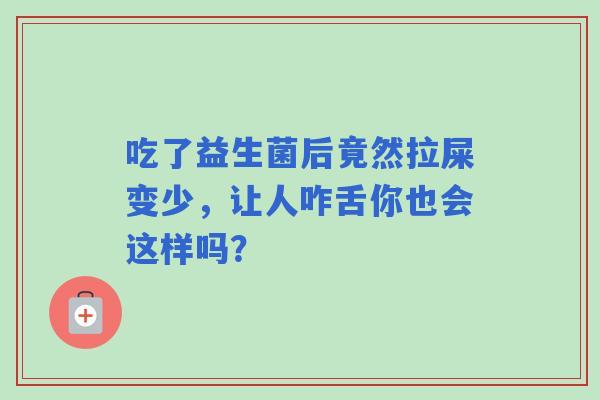 吃了益生菌后竟然拉屎变少，让人咋舌你也会这样吗？