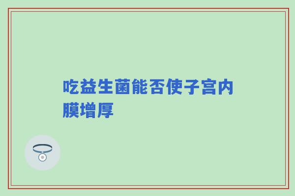 吃益生菌能否使子宫内膜增厚