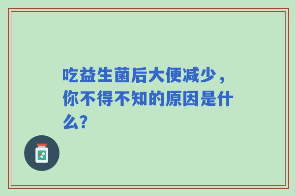 吃益生菌后大便减少，你不得不知的原因是什么？