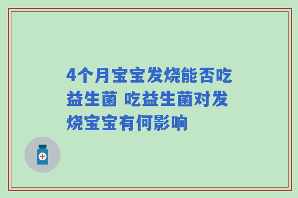 4个月宝宝发烧能否吃益生菌 吃益生菌对发烧宝宝有何影响