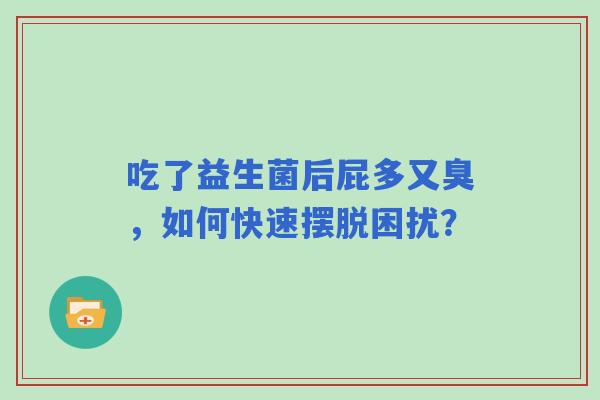 吃了益生菌后屁多又臭，如何快速摆脱困扰？