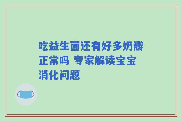 吃益生菌还有好多奶瓣正常吗 专家解读宝宝消化问题