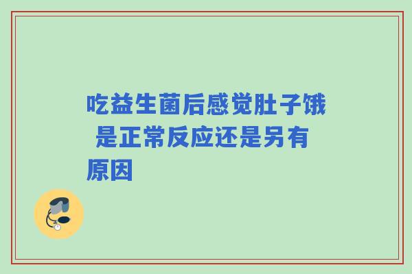 吃益生菌后感觉肚子饿 是正常反应还是另有原因
