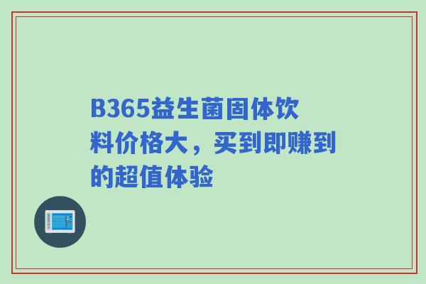 B365益生菌固体饮料价格大,买到即赚到的超值体验 B365益生菌固体饮料价格大,买到即赚到的超值体验