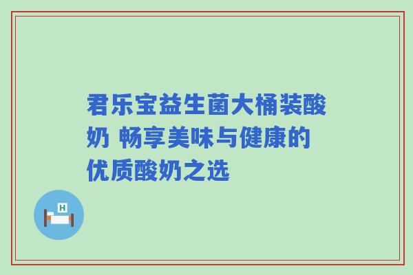 君乐宝益生菌大桶装酸奶 畅享美味与健康的优质酸奶之选